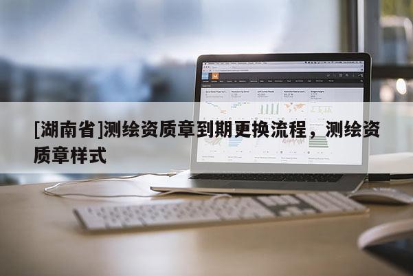 [湖南省]测绘资质章到期更换流程，测绘资质章样式