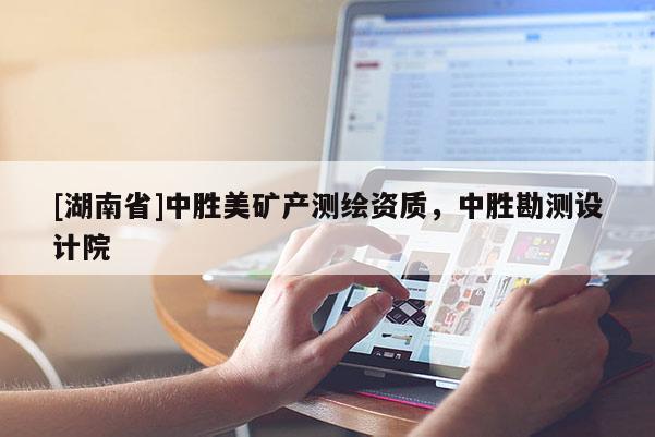 [湖南省]中胜美矿产测绘资质，中胜勘测设计院