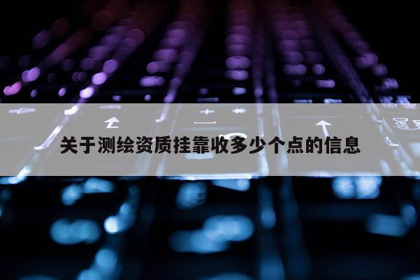 关于测绘资质挂靠收多少个点的信息