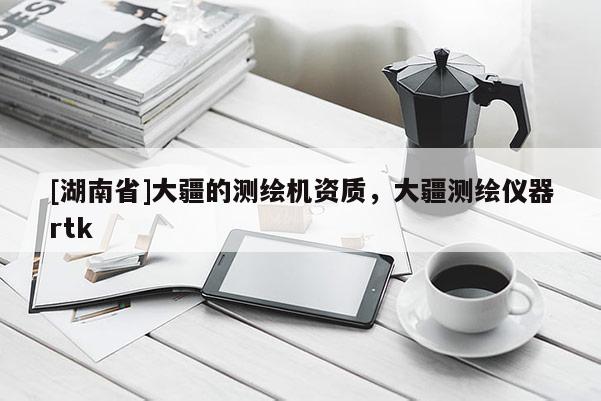 [湖南省]大疆的测绘机资质，大疆测绘仪器rtk