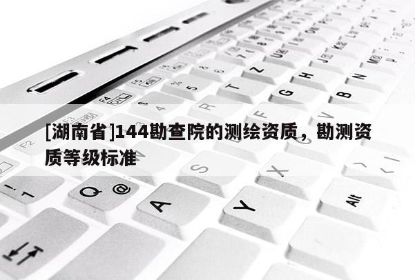 [湖南省]144勘查院的测绘资质，勘测资质等级标准