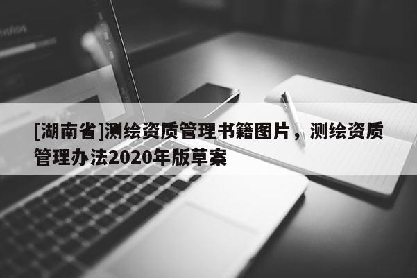 [湖南省]测绘资质管理书籍图片，测绘资质管理办法2020年版草案