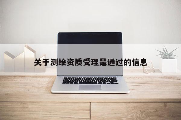 关于测绘资质受理是通过的信息