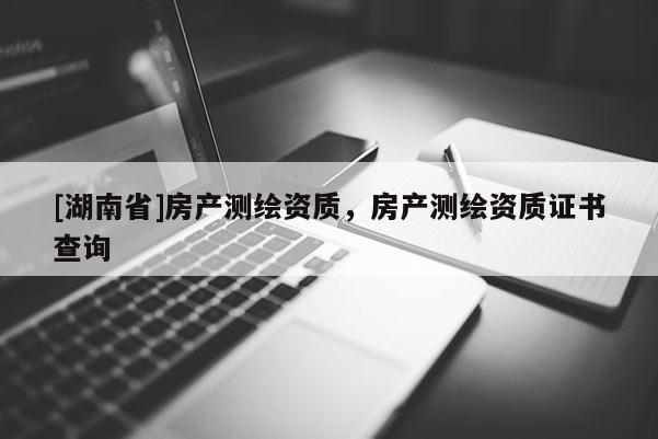[湖南省]房产测绘资质，房产测绘资质证书查询