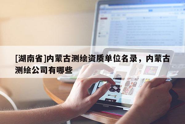 [湖南省]内蒙古测绘资质单位名录，内蒙古测绘公司有哪些