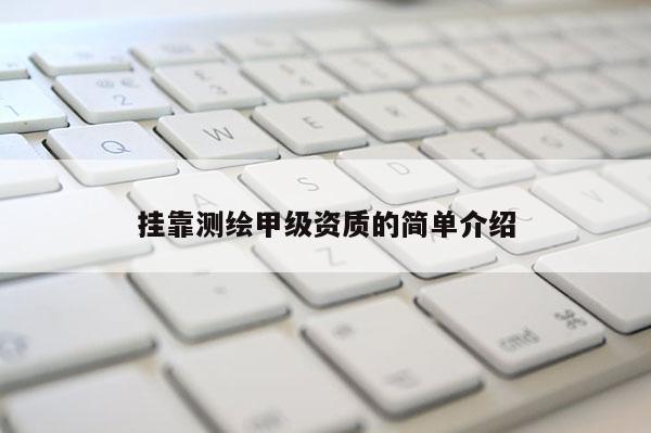 挂靠测绘甲级资质的简单介绍