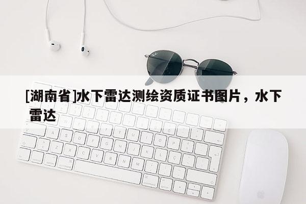 [湖南省]水下雷达测绘资质证书图片，水下 雷达