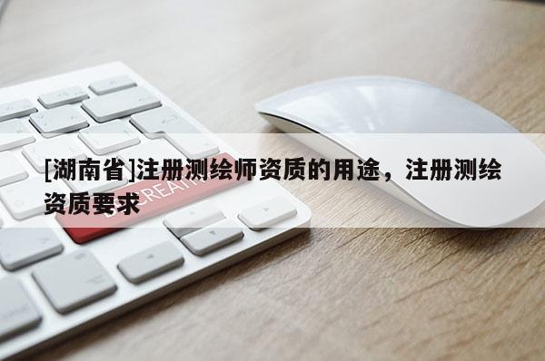 [湖南省]注册测绘师资质的用途，注册测绘资质要求