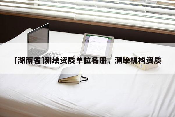 [湖南省]测绘资质单位名册，测绘机构资质