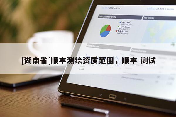 [湖南省]顺丰测绘资质范围，顺丰 测试