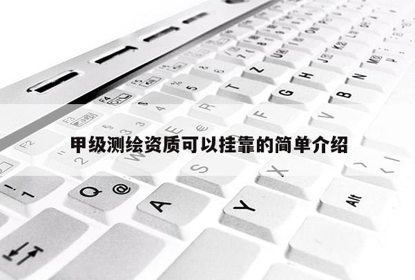 甲级测绘资质可以挂靠的简单介绍