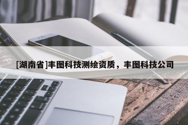[湖南省]丰图科技测绘资质，丰图科技公司