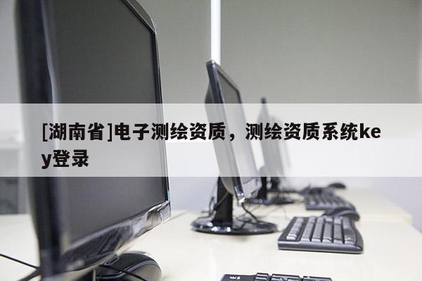 [湖南省]电子测绘资质，测绘资质系统key登录