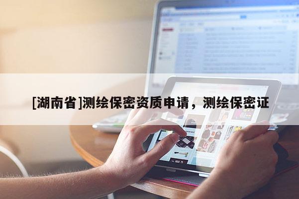 [湖南省]测绘保密资质申请，测绘保密证