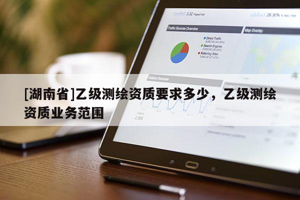 [湖南省]乙级测绘资质要求多少，乙级测绘资质业务范围