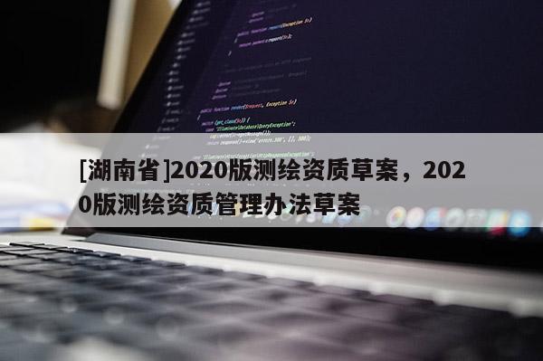 [湖南省]2020版测绘资质草案，2020版测绘资质管理办法草案