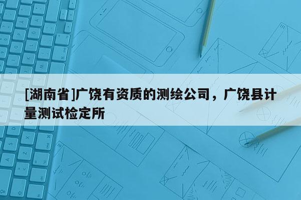 [湖南省]广饶有资质的测绘公司，广饶县计量测试检定所