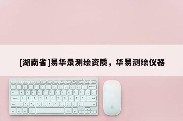 [湖南省]易华录测绘资质，华易测绘仪器