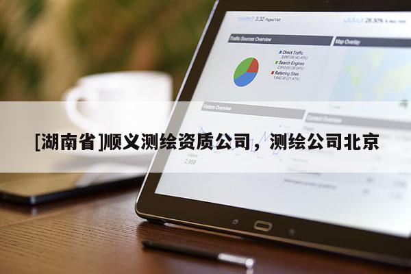 [湖南省]顺义测绘资质公司，测绘公司北京